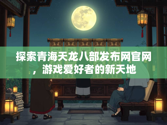 探索青海天龙八部发布网官网，游戏爱好者的新天地