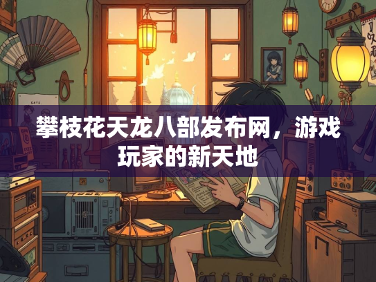 攀枝花天龙八部发布网，游戏玩家的新天地