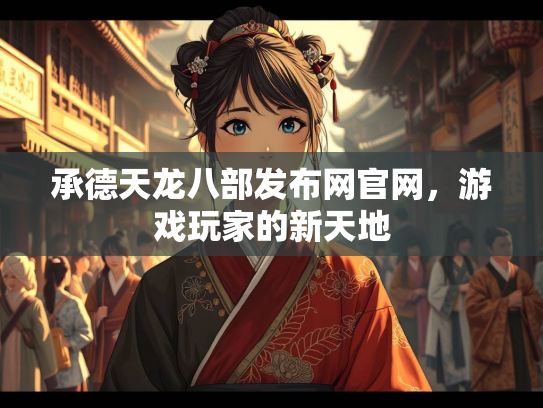 承德天龙八部发布网官网，游戏玩家的新天地