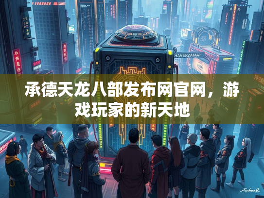 承德天龙八部发布网官网，游戏玩家的新天地