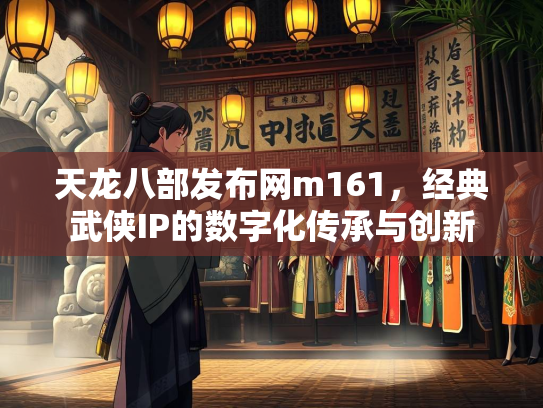 天龙八部发布网m161，经典武侠IP的数字化传承与创新
