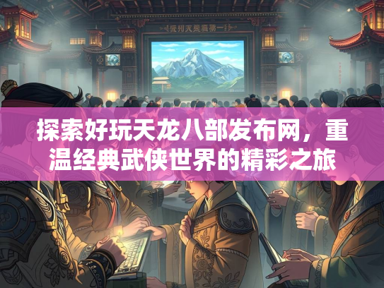 探索好玩天龙八部发布网，重温经典武侠世界的精彩之旅  第2张