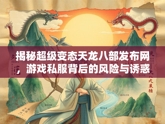 揭秘超级变态天龙八部发布网，游戏私服背后的风险与诱惑  第3张