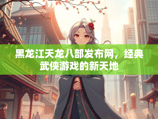 黑龙江天龙八部发布网，经典武侠游戏的新天地