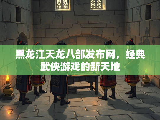 黑龙江天龙八部发布网，经典武侠游戏的新天地