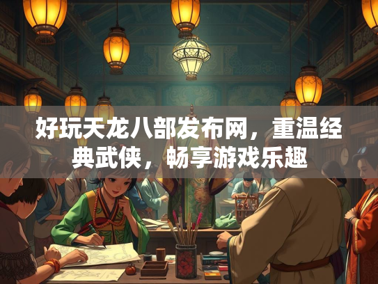 好玩天龙八部发布网，重温经典武侠，畅享游戏乐趣  第2张