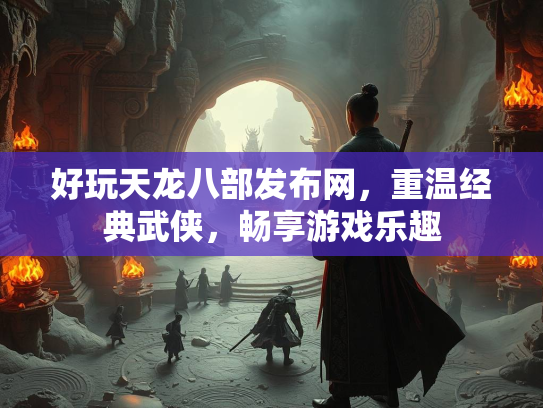 好玩天龙八部发布网，重温经典武侠，畅享游戏乐趣  第3张