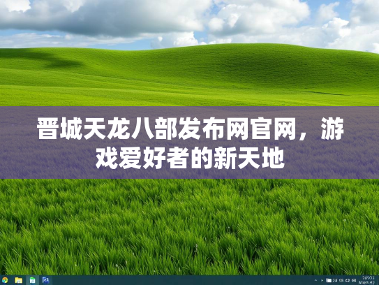 晋城天龙八部发布网官网，游戏爱好者的新天地