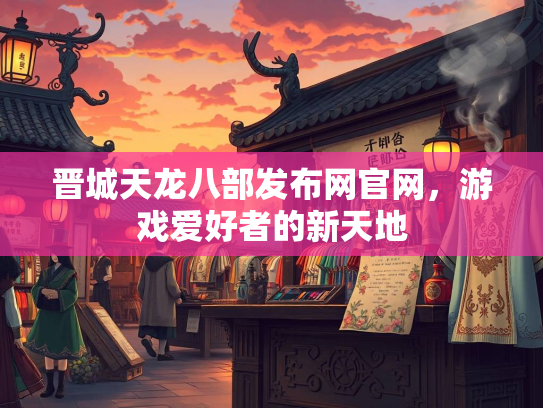 晋城天龙八部发布网官网，游戏爱好者的新天地