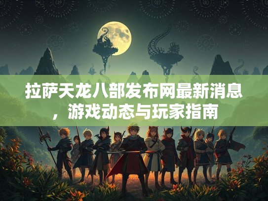拉萨天龙八部发布网最新消息，游戏动态与玩家指南