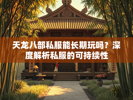 天龙八部私服能长期玩吗？深度解析私服的可持续性