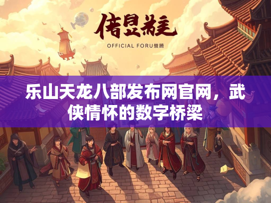 乐山天龙八部发布网官网，武侠情怀的数字桥梁