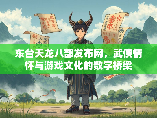 东台天龙八部发布网，武侠情怀与游戏文化的数字桥梁