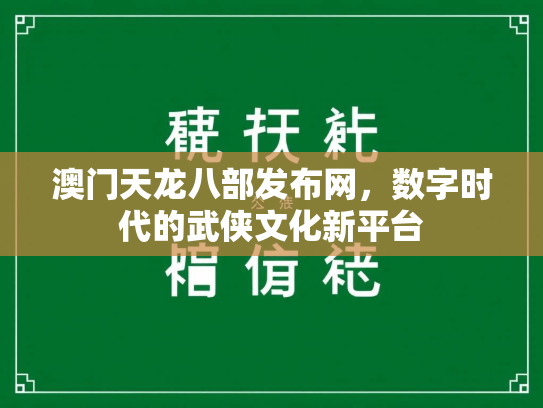 澳门天龙八部发布网，数字时代的武侠文化新平台