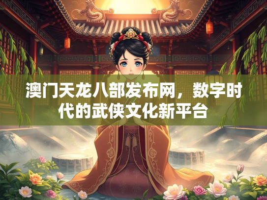 澳门天龙八部发布网，数字时代的武侠文化新平台