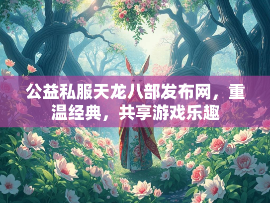 公益私服天龙八部发布网，重温经典，共享游戏乐趣