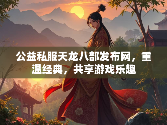 公益私服天龙八部发布网，重温经典，共享游戏乐趣