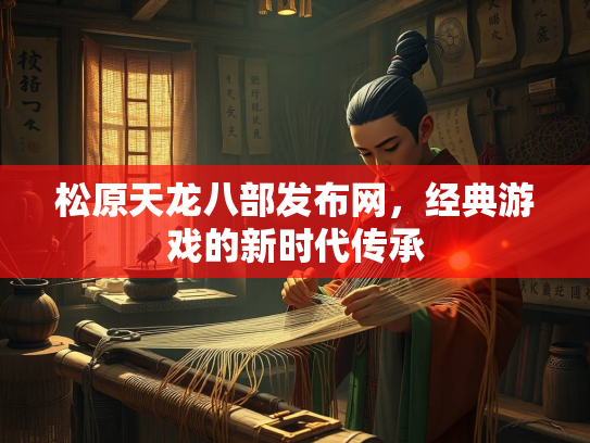 松原天龙八部发布网，经典游戏的新时代传承