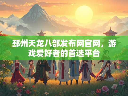 邳州天龙八部发布网官网，游戏爱好者的首选平台