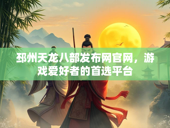 邳州天龙八部发布网官网，游戏爱好者的首选平台