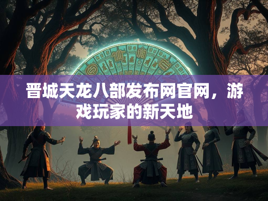 晋城天龙八部发布网官网，游戏玩家的新天地