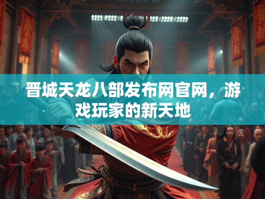 晋城天龙八部发布网官网，游戏玩家的新天地