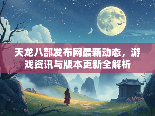 天龙八部发布网最新动态，游戏资讯与版本更新全解析