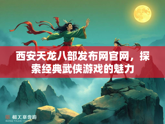 西安天龙八部发布网官网，探索经典武侠游戏的魅力