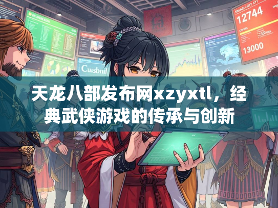 天龙八部发布网xzyxtl，经典武侠游戏的传承与创新