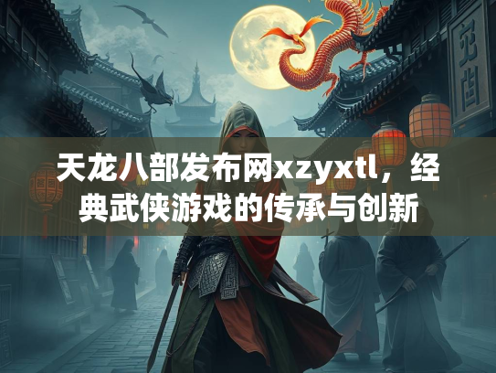 天龙八部发布网xzyxtl，经典武侠游戏的传承与创新