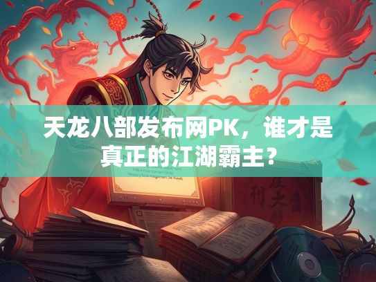 天龙八部发布网PK，谁才是真正的江湖霸主？