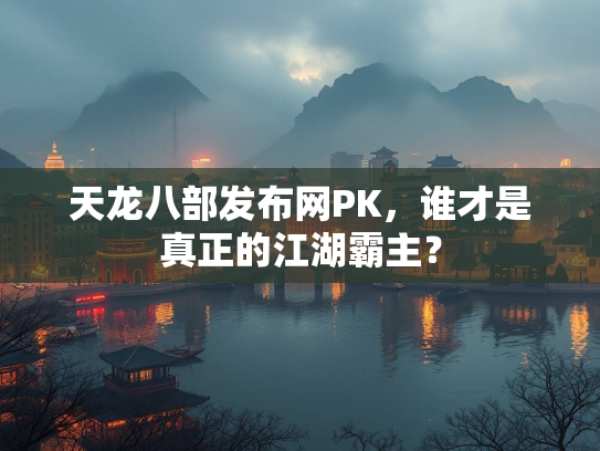 天龙八部发布网PK，谁才是真正的江湖霸主？