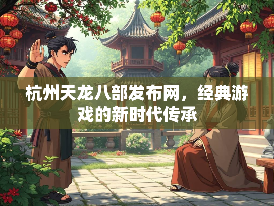 杭州天龙八部发布网，经典游戏的新时代传承