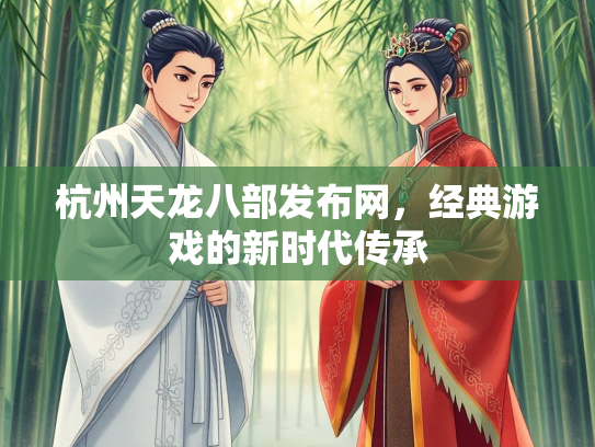 杭州天龙八部发布网，经典游戏的新时代传承