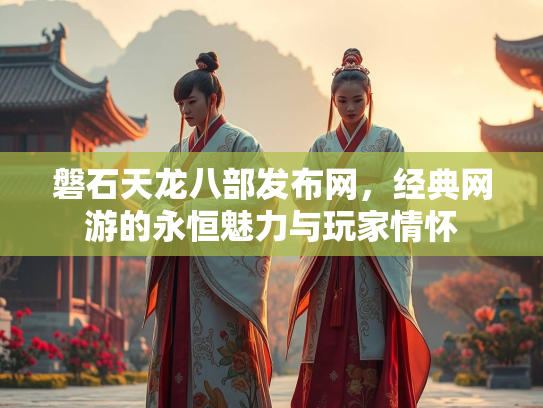磐石天龙八部发布网，经典网游的永恒魅力与玩家情怀  第2张