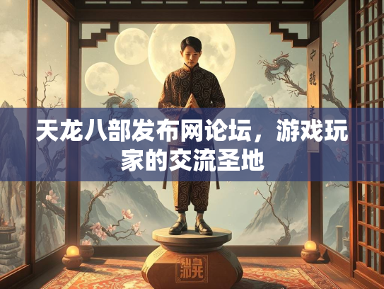 天龙八部发布网论坛，游戏玩家的交流圣地