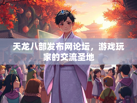 天龙八部发布网论坛，游戏玩家的交流圣地