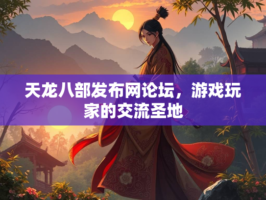 天龙八部发布网论坛，游戏玩家的交流圣地