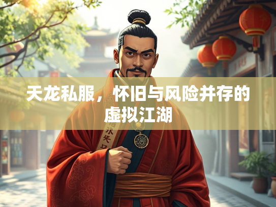 天龙私服，怀旧与风险并存的虚拟江湖  第4张