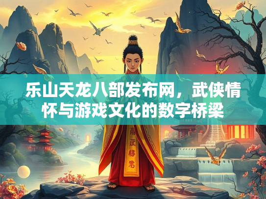 乐山天龙八部发布网，武侠情怀与游戏文化的数字桥梁  第2张