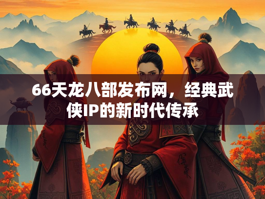 66天龙八部发布网，经典武侠IP的新时代传承  第2张