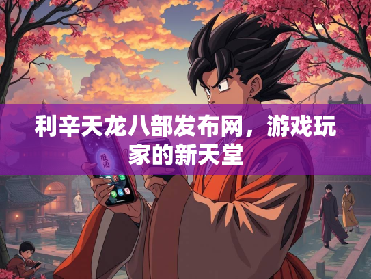 利辛天龙八部发布网，游戏玩家的新天堂  第4张