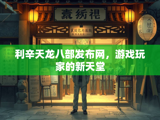利辛天龙八部发布网，游戏玩家的新天堂