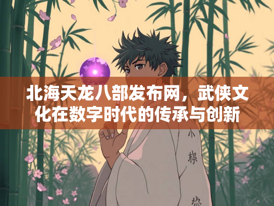 北海天龙八部发布网，武侠文化在数字时代的传承与创新