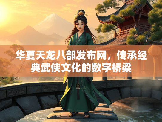 华夏天龙八部发布网，传承经典武侠文化的数字桥梁