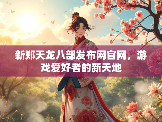 新郑天龙八部发布网官网，游戏爱好者的新天地  第3张