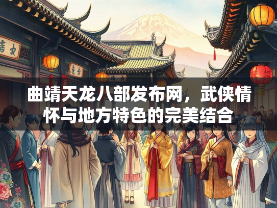 曲靖天龙八部发布网，武侠情怀与地方特色的完美结合