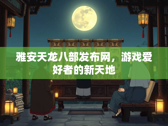 雅安天龙八部发布网，游戏爱好者的新天地
