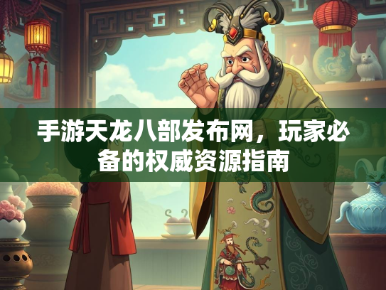 手游天龙八部发布网，玩家必备的权威资源指南  第4张