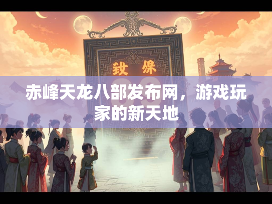 赤峰天龙八部发布网，游戏玩家的新天地